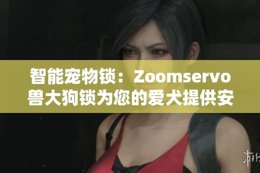 智能宠物锁：Zoomservo兽大狗锁为您的爱犬提供安全守护
