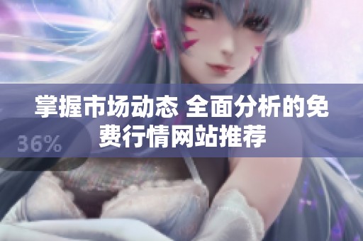 掌握市场动态 全面分析的免费行情网站推荐