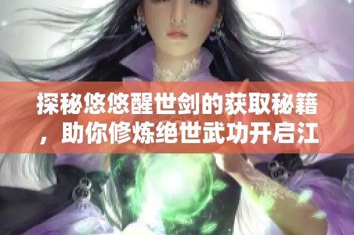 探秘悠悠醒世剑的获取秘籍，助你修炼绝世武功开启江湖传奇之旅