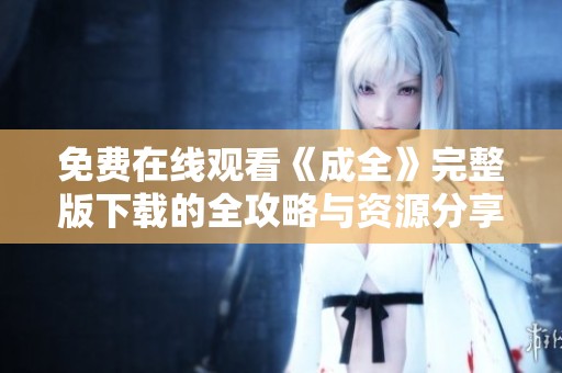 免费在线观看《成全》完整版下载的全攻略与资源分享