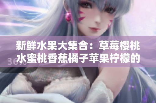 新鲜水果大集合：草莓樱桃水蜜桃香蕉橘子苹果柠檬的美味诱惑