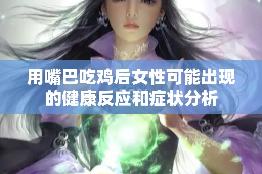 用嘴巴吃鸡后女性可能出现的健康反应和症状分析