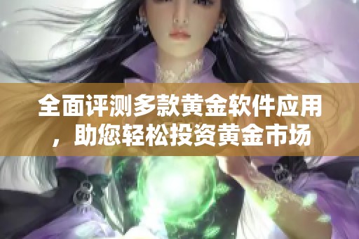 全面评测多款黄金软件应用，助您轻松投资黄金市场