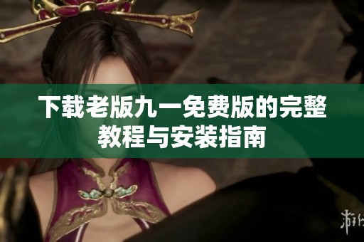 下载老版九一免费版的完整教程与安装指南