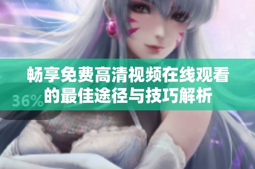 畅享免费高清视频在线观看的最佳途径与技巧解析