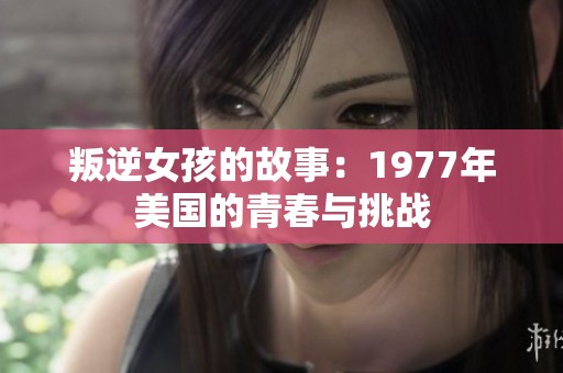 叛逆女孩的故事：1977年美国的青春与挑战