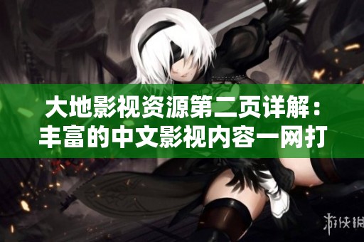 大地影视资源第二页详解：丰富的中文影视内容一网打尽