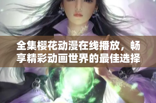 全集樱花动漫在线播放，畅享精彩动画世界的最佳选择