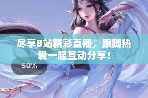 尽享B站精彩直播，跟随热爱一起互动分享！