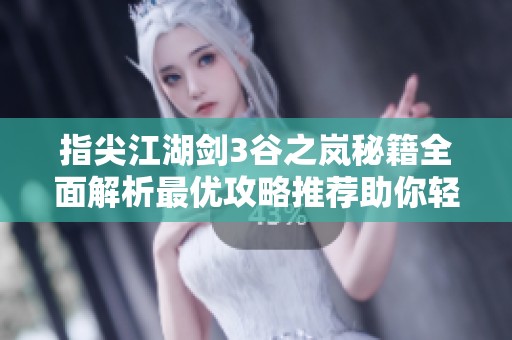 指尖江湖剑3谷之岚秘籍全面解析最优攻略推荐助你轻松游戏升级