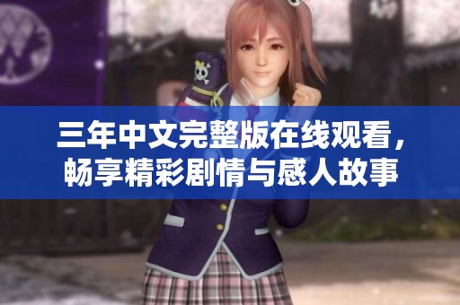 三年中文完整版在线观看，畅享精彩剧情与感人故事