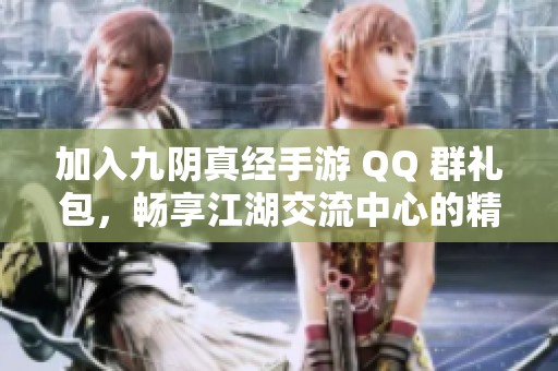 加入九阴真经手游 QQ 群礼包，畅享江湖交流中心的精彩互动与福利乐趣！