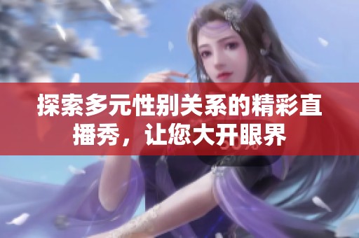 探索多元性别关系的精彩直播秀，让您大开眼界