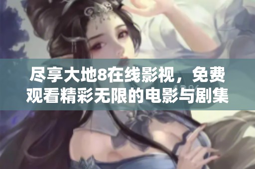 尽享大地8在线影视，免费观看精彩无限的电影与剧集