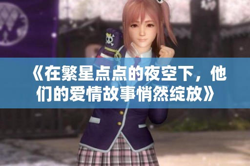 《在繁星点点的夜空下，他们的爱情故事悄然绽放》