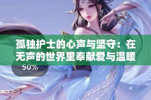 孤独护士的心声与坚守：在无声的世界里奉献爱与温暖