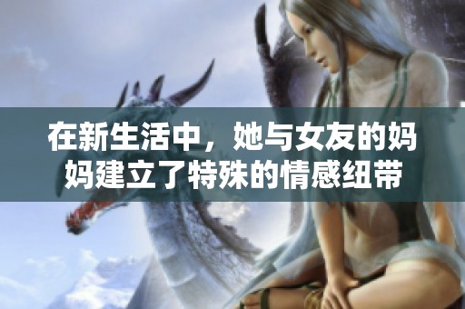 在新生活中，她与女友的妈妈建立了特殊的情感纽带