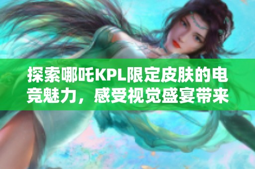 探索哪吒KPL限定皮肤的电竞魅力，感受视觉盛宴带来的游戏新体验