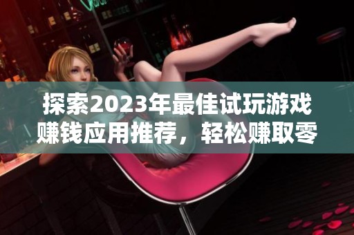 探索2023年最佳试玩游戏赚钱应用推荐，轻松赚取零花钱的实用平台分享