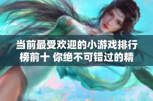 当前最受欢迎的小游戏排行榜前十 你绝不可错过的精彩游戏推荐