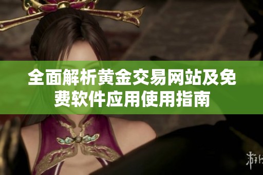 全面解析黄金交易网站及免费软件应用使用指南
