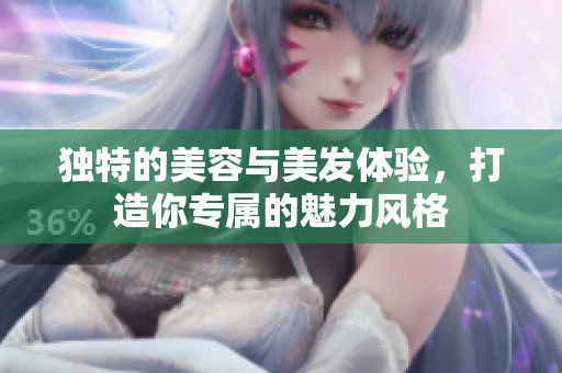 独特的美容与美发体验，打造你专属的魅力风格