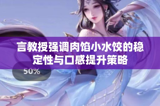 言教授强调肉馅小水饺的稳定性与口感提升策略