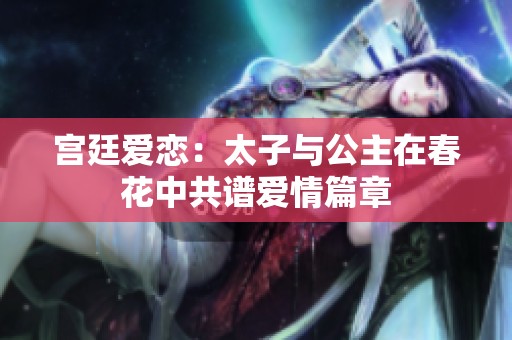 宫廷爱恋：太子与公主在春花中共谱爱情篇章