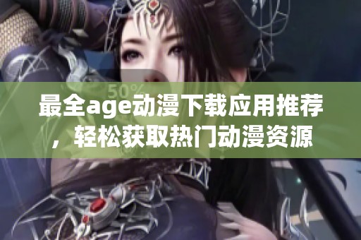 最全age动漫下载应用推荐，轻松获取热门动漫资源
