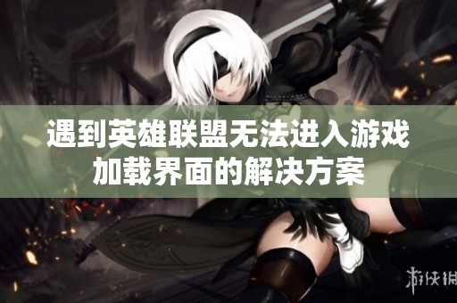 遇到英雄联盟无法进入游戏加载界面的解决方案