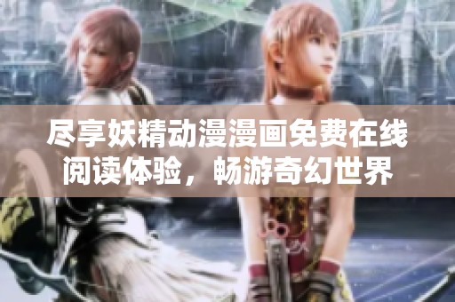 尽享妖精动漫漫画免费在线阅读体验，畅游奇幻世界