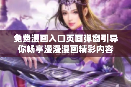 免费漫画入口页面弹窗引导你畅享漫漫漫画精彩内容
