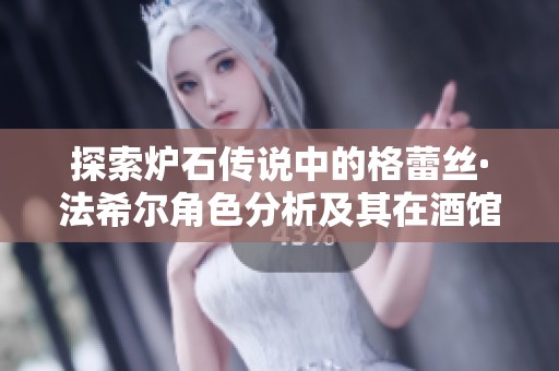 探索炉石传说中的格蕾丝·法希尔角色分析及其在酒馆战棋中的战术价值
