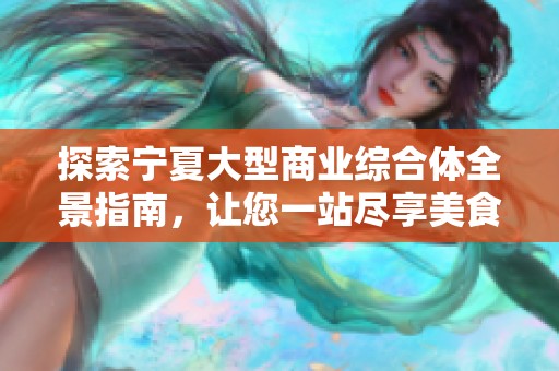 探索宁夏大型商业综合体全景指南，让您一站尽享美食、购物、娱乐与休闲乐趣！
