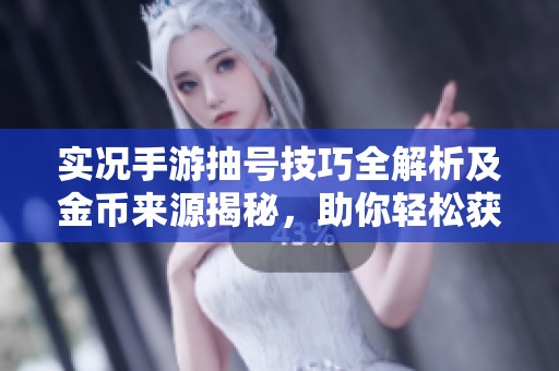 实况手游抽号技巧全解析及金币来源揭秘，助你轻松获取心仪球员
