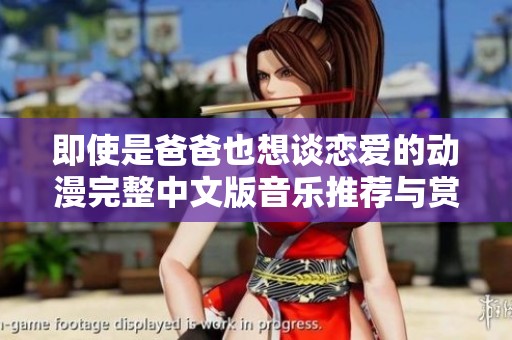 即使是爸爸也想谈恋爱的动漫完整中文版音乐推荐与赏析