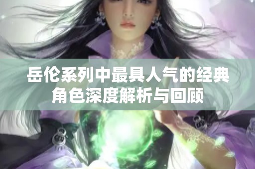 岳伦系列中最具人气的经典角色深度解析与回顾