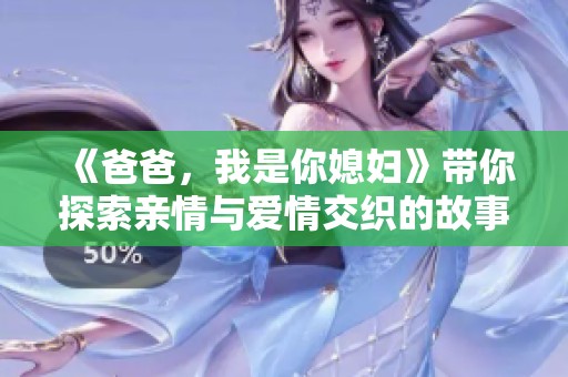 《爸爸，我是你媳妇》带你探索亲情与爱情交织的故事