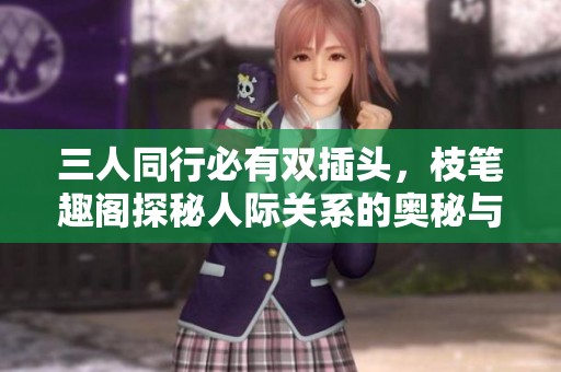 三人同行必有双插头，枝笔趣阁探秘人际关系的奥秘与乐趣