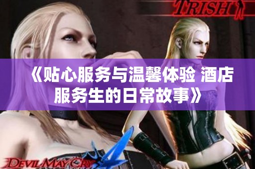 《贴心服务与温馨体验 酒店服务生的日常故事》