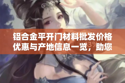 铝合金平开门材料批发价格优惠与产地信息一览，助您选购高性价比产品