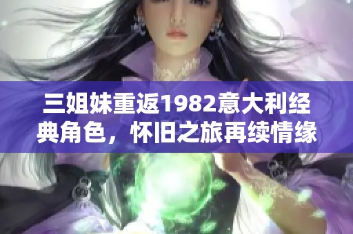三姐妹重返1982意大利经典角色，怀旧之旅再续情缘