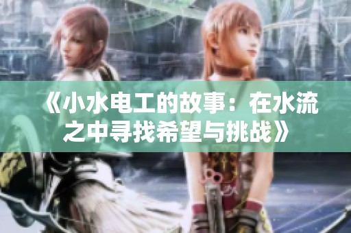 《小水电工的故事：在水流之中寻找希望与挑战》