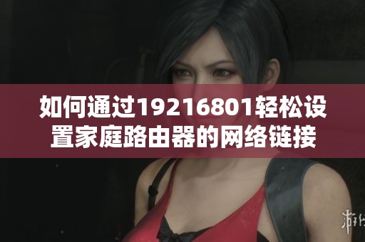 如何通过19216801轻松设置家庭路由器的网络链接