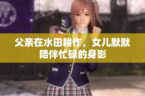 父亲在水田耕作，女儿默默陪伴忙碌的身影