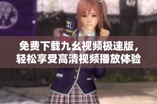 免费下载九幺视频极速版，轻松享受高清视频播放体验