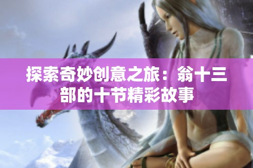 探索奇妙创意之旅：翁十三部的十节精彩故事