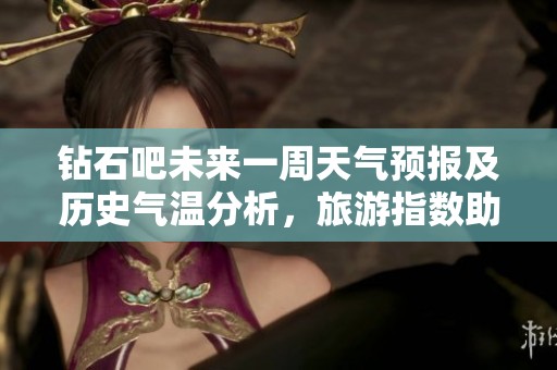钻石吧未来一周天气预报及历史气温分析，旅游指数助您规划美好旅程