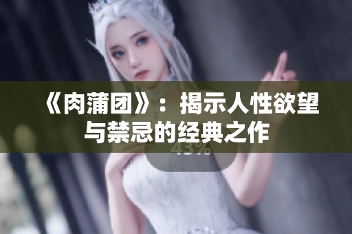 《肉蒲团》：揭示人性欲望与禁忌的经典之作