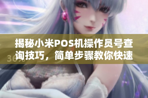 揭秘小米POS机操作员号查询技巧，简单步骤教你快速找到操作员号